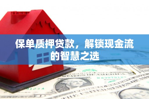阿瓦提保单质押贷款，解锁现金流的智慧之选