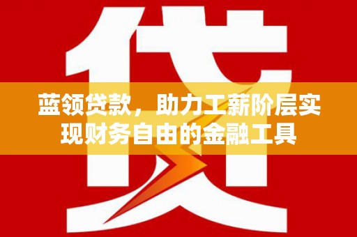 阿瓦提蓝领贷款，助力工薪阶层实现财务自由的金融工具