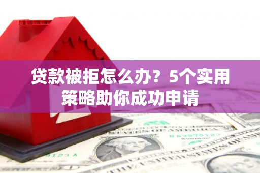 阿瓦提贷款被拒怎么办？5个实用策略助你成功申请