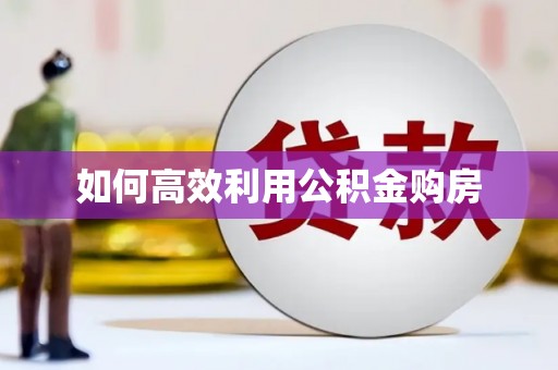 阿瓦提如何高效利用公积金购房