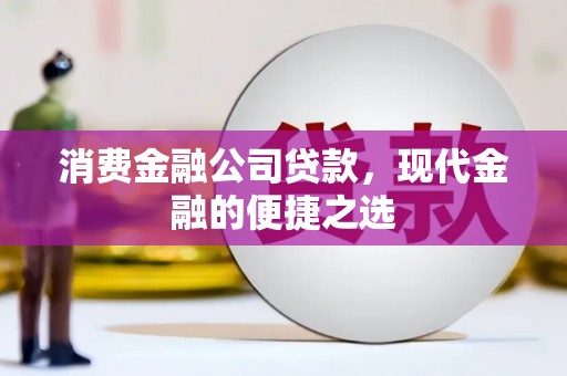 阿瓦提消费金融公司贷款，现代金融的便捷之选