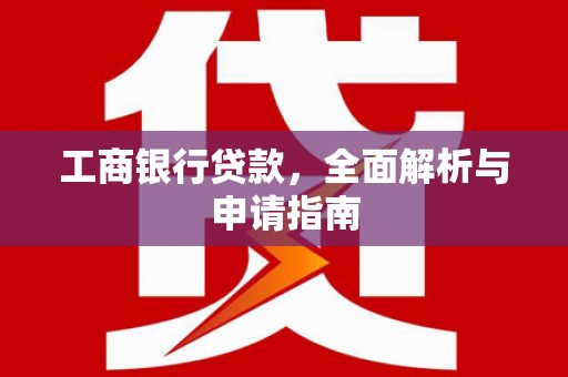 阿瓦提工商银行贷款，全面解析与申请指南