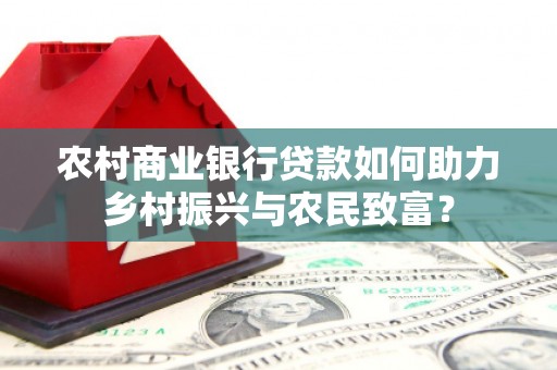 阿瓦提农村商业银行贷款如何助力乡村振兴与农民致富？