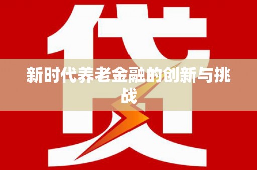 阿瓦提新时代养老金融的创新与挑战
