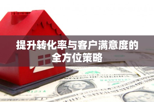 阿瓦提提升转化率与客户满意度的全方位策略