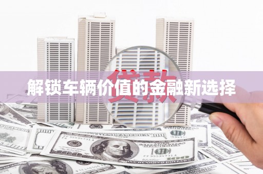 阿瓦提解锁车辆价值的金融新选择