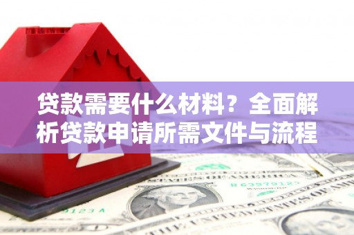 阿瓦提贷款需要什么材料？全面解析贷款申请所需文件与流程