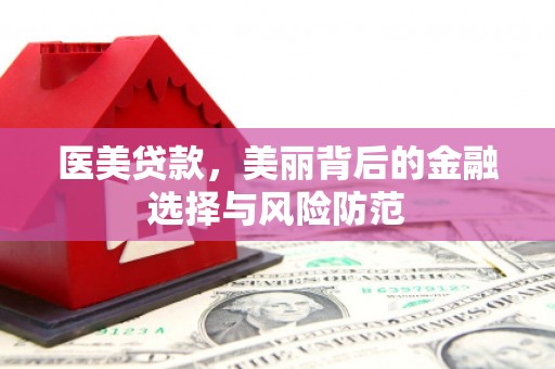 阿瓦提医美贷款，美丽背后的金融选择与风险防范