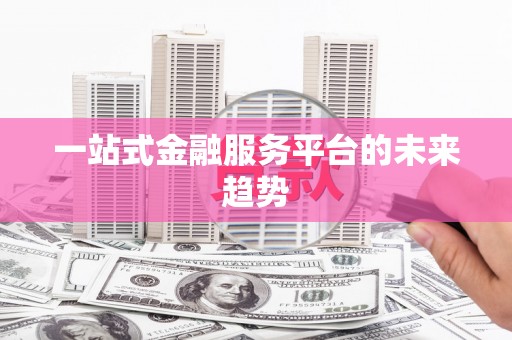 阿瓦提一站式金融服务平台的未来趋势