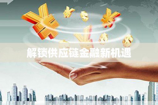 阿瓦提解锁供应链金融新机遇