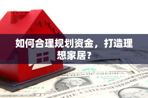 阿瓦提如何合理规划资金，打造理想家居？