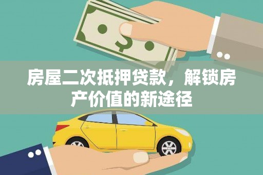 阿瓦提房屋二次抵押贷款，解锁房产价值的新途径