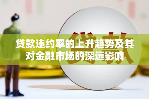 阿瓦提贷款违约率的上升趋势及其对金融市场的深远影响